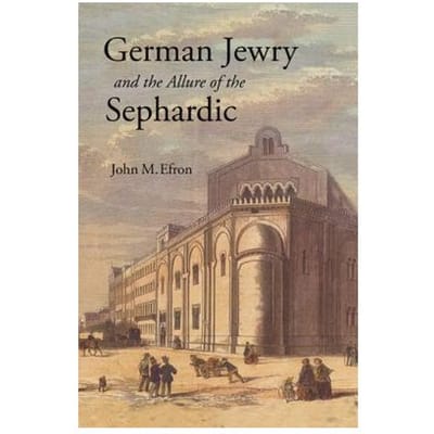 German Jewry And The Allure Of The Sephardic - John M. Efron