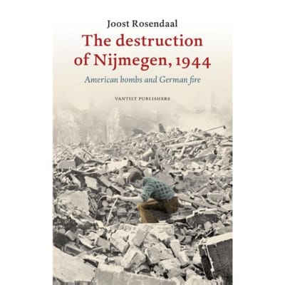 The Destruction Of Nijmegen, 1944 - Joost Rosendaal