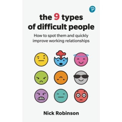 The 9 Types Of Difficult People: How To Spot Them And Quickly Improve Working Relationships - Nick Robinson