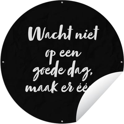Tuincirkel Tekst - Wacht niet op een goede dag, maak er één - Quotes - 60x60 cm - Ronde Tuinposter - Buiten