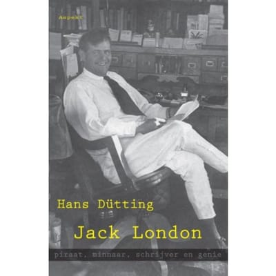 Jack London, Piraat, Minnaar, Schrijver En Genie - Hans Dutting