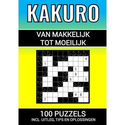 Kakuro - 100 Puzzels - Makkelijk Tot Moeilijk - Inclusief Uitleg, Tips En Oplossingen - Puzzelboeken & Meer