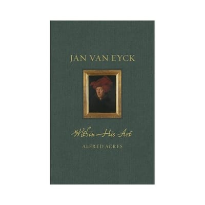 Jan Van Eyck Within His Art - Renaissance Lives - Alfred Acres
