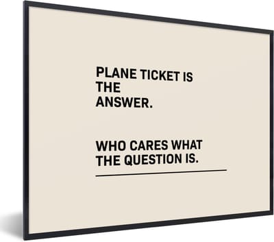 Fotolijst incl. Poster - Spreuken - Quotes - Plane ticket is the answer - Who cares what the question is - Reizen - 40x30 cm - Posterlijst