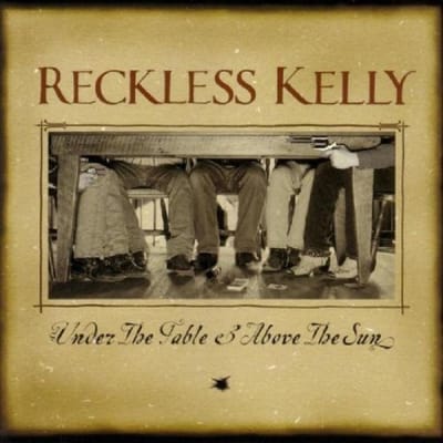 Under The Table & Above The Sun//Prod. By Ray Kennedy (Steve Earle Cohort) - Reckless Kelly