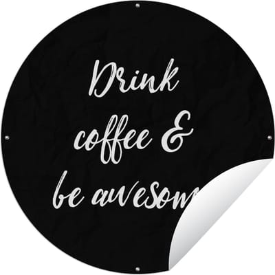 Tuincirkel Drink coffee & be awesome - Koffie - Spreuken - Quotes - 60x60 cm - Ronde Tuinposter - Buiten