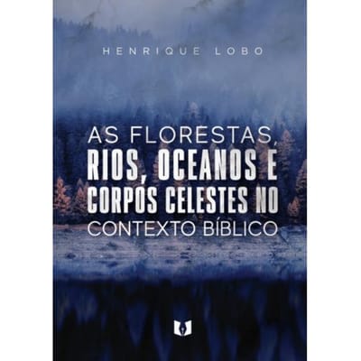 As Florestas, Rios, Oceanos E Corpos Celestes No Contexto Bíblico - Henrique Lobo