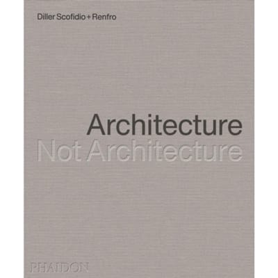 Architecture, Not Architecture - Diller Scofidio + Renfro
