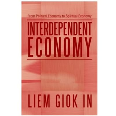 Interdependent economy : from political economy to spiritual economy - Liem Giok In