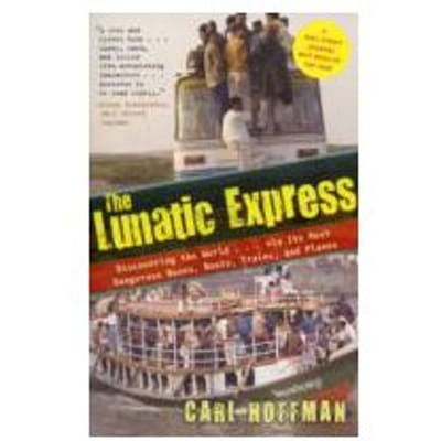 Lunatic Express : Discovering the World via Its Most Dangerous Buses, Boats, Trains, and Planes - Carl Hoffman