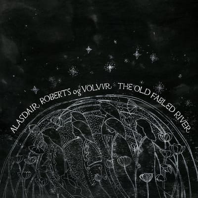 The Old Fabled River - Alasdair Roberts Og Volvur