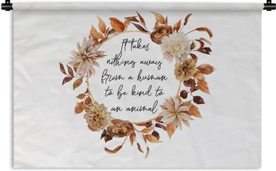 Wandkleed - Wanddoek - Quotes - Dieren - Spreuken - It takes nothing away from a human to be kind to an animal - 180x120 cm - Wandtapijt