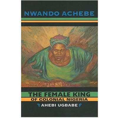 The Female King Of Colonial Nigeria - Nwando Achebe