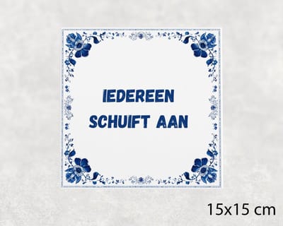 Spreuk tegel 15x15 cm Iedereen schuift aan ()