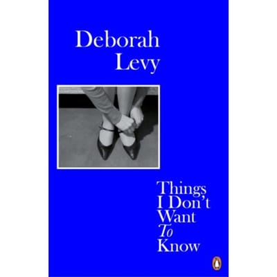 Things I Don't Want To Know - Living Autobiography - Deborah Levy