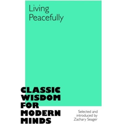 Living Peacefully - Classic Wisdom For Modern Minds - Zachary Seager