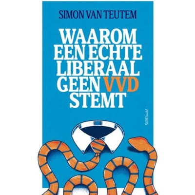 Waarom Een Echte Liberaal Geen Vvd Stemt - Simon van Teutem