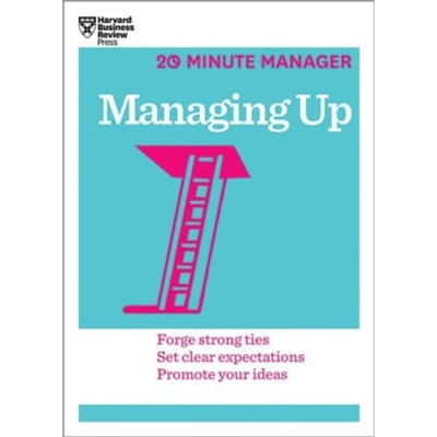 Managing Up (Hbr 20-Minute Manager Series) - 20-Minute Manager - Harvard Business Review