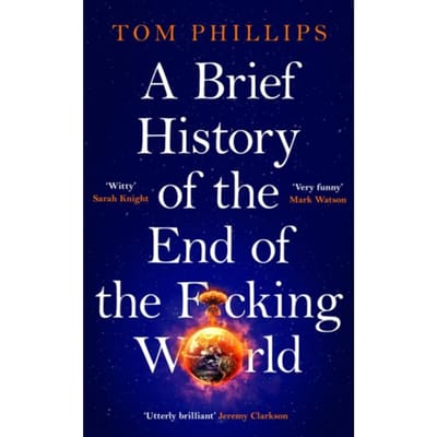 A Brief History Of The End Of The F*cking World - Brief Histories Series - Tom Phillips