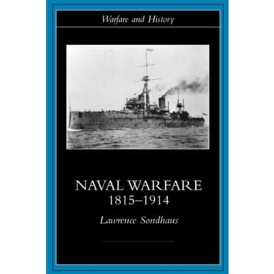 Naval Warfare, 1815-1914 - Warfare And History - Lawrence Sondhaus