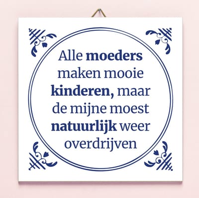 Ditverzinjeniet.nl Tegeltje Alle Moeders Maken Mooie Kinderen
