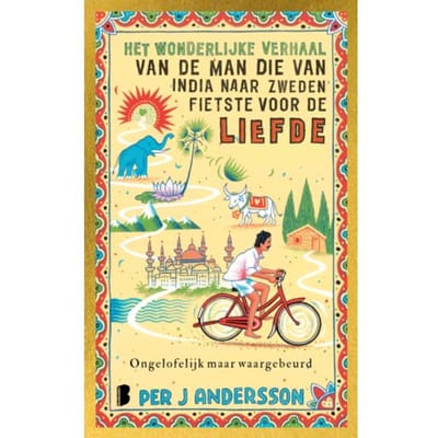 Het Wonderlijke Verhaal Van De Man Die Van India Naar Zweden Fietste Voor De Liefde - Per J Andersson