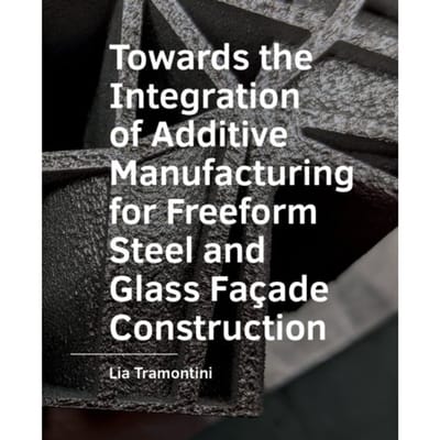 Towards The Integration Of Additive Manufacturing For Freeform Steel And Glass Facade Construction - - Lia Tramontini