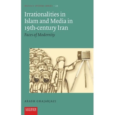 Irrationalities In Islam And Media In 19th-Century Iran - Iranian Studies Series - Arash Ghajarjazi