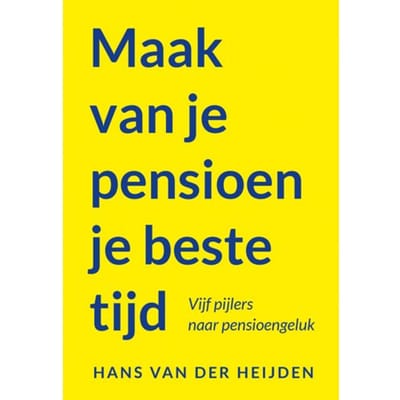 Maak Van Je Pensioen Je Beste Tijd - Hans van der Heijden