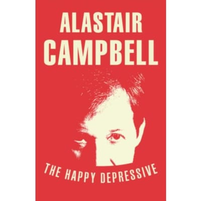 The Happy Depressive: In Pursuit Of Personal And Political Happiness - Alastair Campbell