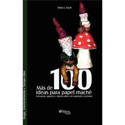 Mas de 100 Ideas Para Papel Mache. Artesanias, Juguetes y Objetos Utiles Con Materiales Reciclados -