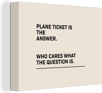 Canvas Schilderij Spreuken - Quotes - Plane ticket is the answer - Who cares what the question is - Reizen - 40x30 cm - Wanddecoratie