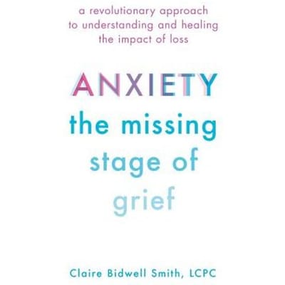 Anxiety: The Missing Stage Of Grief - Claire Bidwell Smith