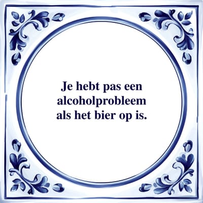 Spreuk Tegel - Je Hebt Pas een Alcoholprobleem als - Tegeltjeswijsheid - Kado