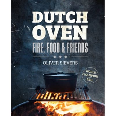 Dutch Oven - Fire, Food & Friends - Oliver Sievers