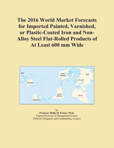 2016 World Market Forecasts for Imported Painted, Varnished, or Plastic-Coated Iron and Non-Alloy Steel Flat-Rolled Products of At Least 600 mm Wide