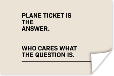 Poster Spreuken - Quotes - Plane ticket is the answer - Who cares what the question is - 180x120 cm XXL