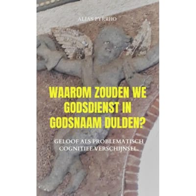 Waarom Zouden We Godsdienst In Godsnaam Dulden? - Alias Pyrrho