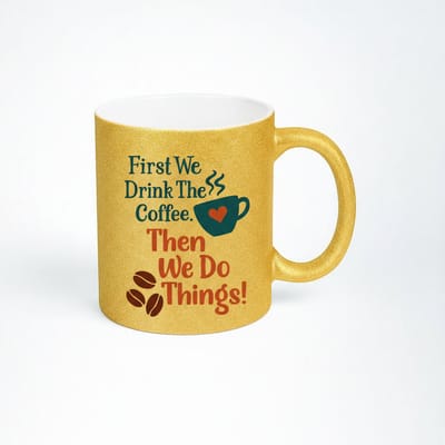 Gouden Glitter Mok - First We Drink The Coffee, Then We Do Things! - Koffiebeker met Tekst