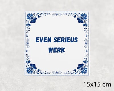 Spreuk tegel 15x15 cm Even serieus werk