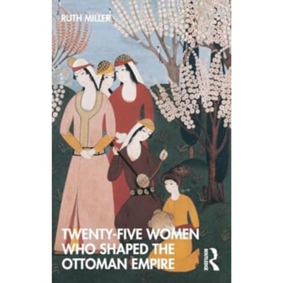 Twenty-Five Women Who Shaped The Ottoman Empire - Twenty Five Women Who Shaped The... - Ruth (University of Massachusett