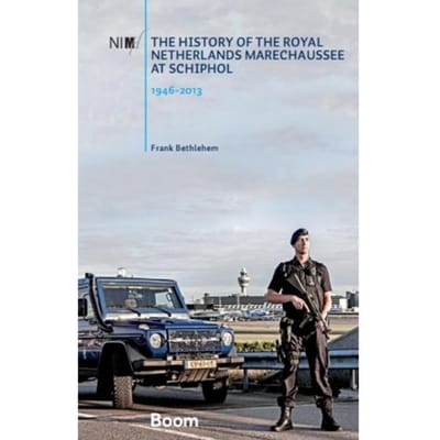 The History Of The Royal Netherlands Marechaussee At Schiphol, 1946-2013 - Frank Bethlehem