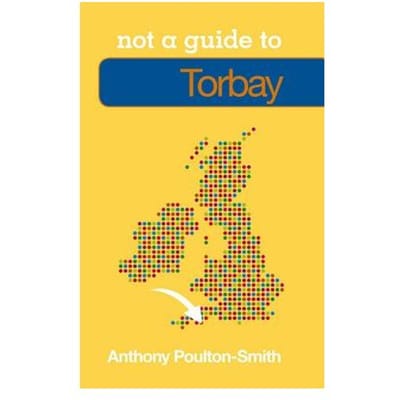 Not A Guide To: Torbay - Poulton-Smith, Anthony