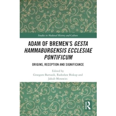 Adam Of Bremen’s Gesta Hammaburgensis Ecclesiae Pontificum - Studies In Medieval History And