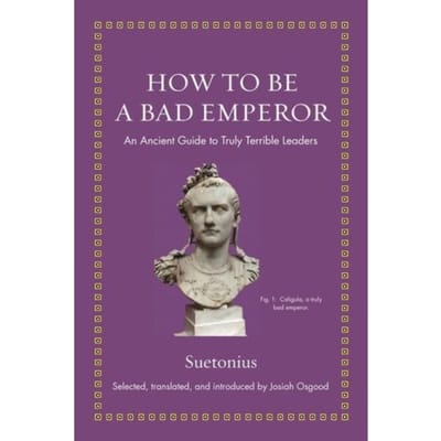 How To Be A Bad Emperor - Ancient Wisdom For Modern Readers - Suetonius