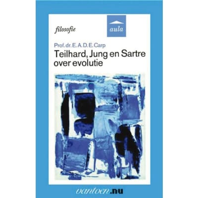 Teilhard, Jung En Sartre Over Evolutie - E.A.D.E. Carp