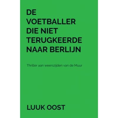 De Voetballer Die Niet Terugkeerde Naar Berlijn - Luuk Oost