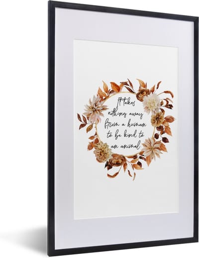 Fotolijst incl. Poster - Quotes - Spreuken - It takes nothing away from a human to be kind to an animal - Dieren - 40x60 cm - Posterlijst