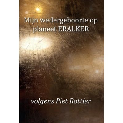 Mijn Wedergeboorte Op Planeet Eralker, Volgens Piet Rottier - Piet Rottier