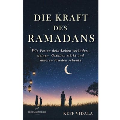 Die Kraft Des Ramadans: Wie Fasten Dein Leben Verändert, Deinen Glauben Stärkt Und Inneren - Keff Vidala